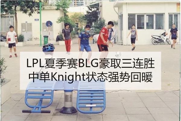LPL夏季赛BLG豪取三连胜 中单Knight状态强势回暖